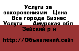 Услуги за захоронениями › Цена ­ 1 - Все города Бизнес » Услуги   . Амурская обл.,Зейский р-н